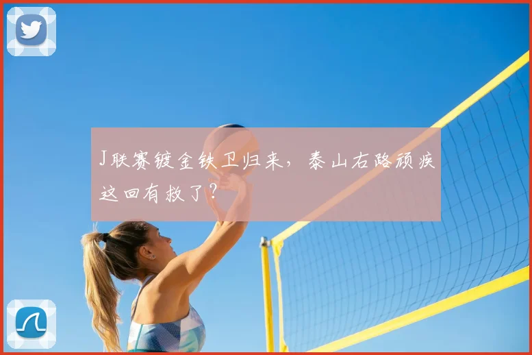 J联赛镀金铁卫归来，泰山右路顽疾这回有救了？