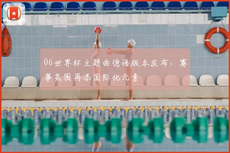 06世界杯主题曲德语版本发布，赛事氛围再添国际化元素