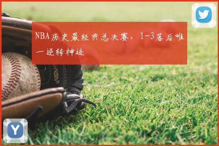 NBA历史最经典总决赛，1-3落后唯一逆转神迹