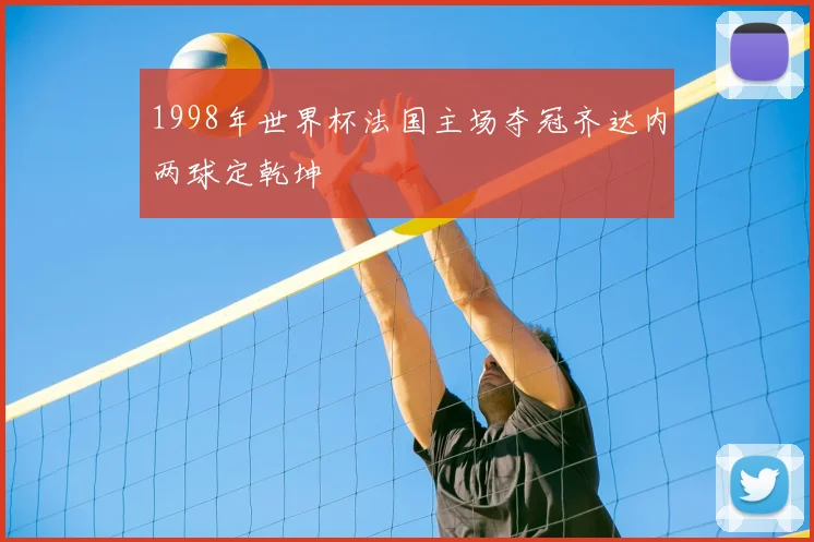 1998年世界杯法国主场夺冠齐达内两球定乾坤