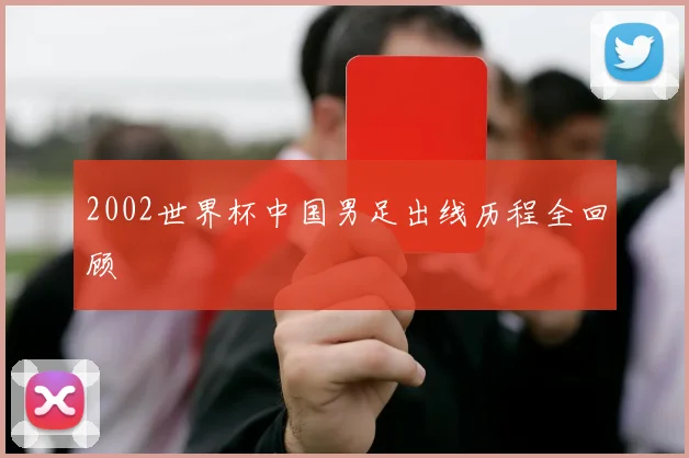2002世界杯中国男足出线历程全回顾