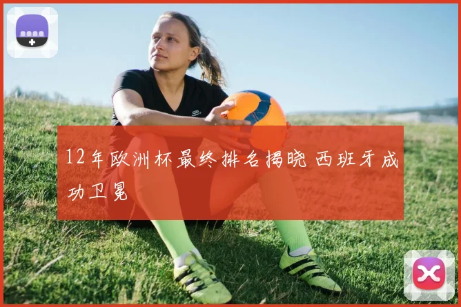 12年欧洲杯最终排名揭晓 西班牙成功卫冕