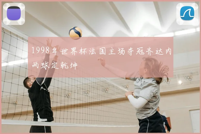 1998年世界杯法国主场夺冠齐达内两球定乾坤