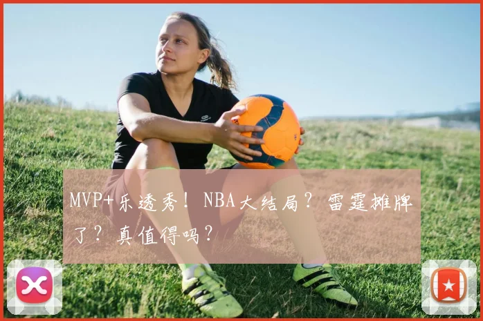 MVP+乐透秀！NBA大结局？雷霆摊牌了？真值得吗？
