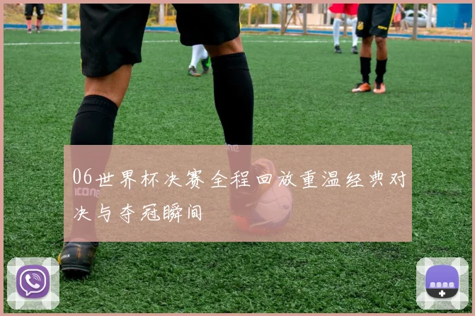 06世界杯决赛全程回放重温经典对决与夺冠瞬间