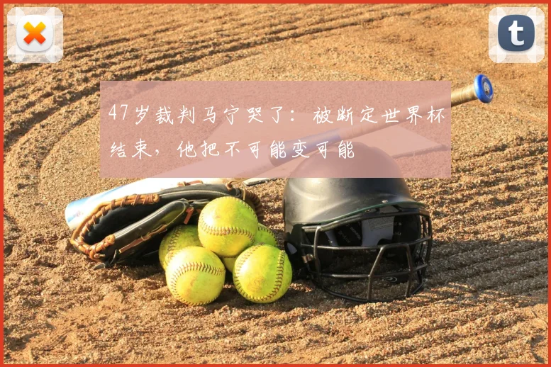 47岁裁判马宁哭了：被断定世界杯结束，他把不可能变可能