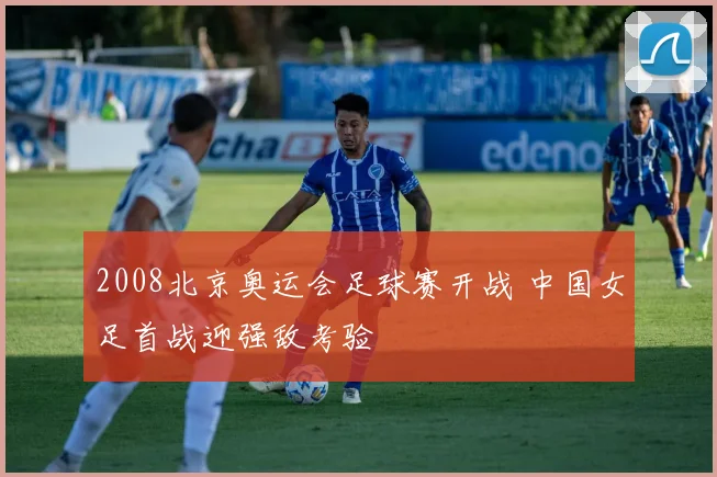 2008北京奥运会足球赛开战 中国女足首战迎强敌考验