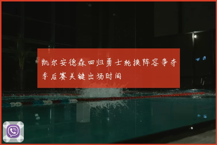 凯尔安德森回归勇士轮换阵容争夺季后赛关键出场时间