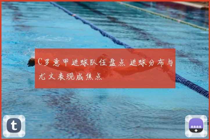 C罗意甲进球队伍盘点 进球分布与尤文表现成焦点