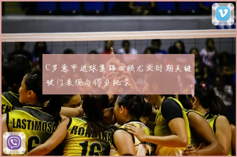 C罗意甲进球集锦回顾尤文时期关键破门表现与得分纪录