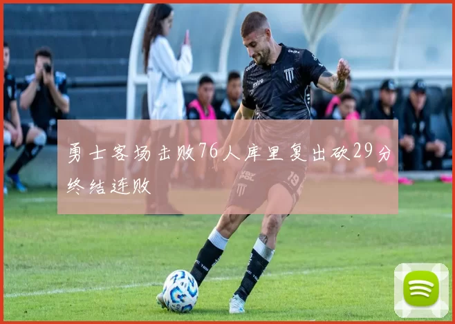 勇士客场击败76人库里复出砍29分终结连败
