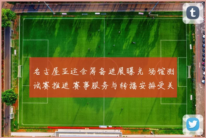 名古屋亚运会筹备进展曝光 场馆测试赛推进 赛事服务与转播安排受关注