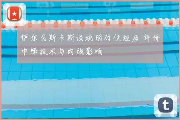 伊尔戈斯卡斯谈姚明对位经历 评价中锋技术与内线影响