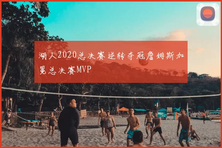 湖人2020总决赛逆转夺冠詹姆斯加冕总决赛MVP
