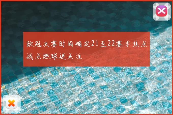 欧冠决赛时间确定21至22赛季焦点战点燃球迷关注