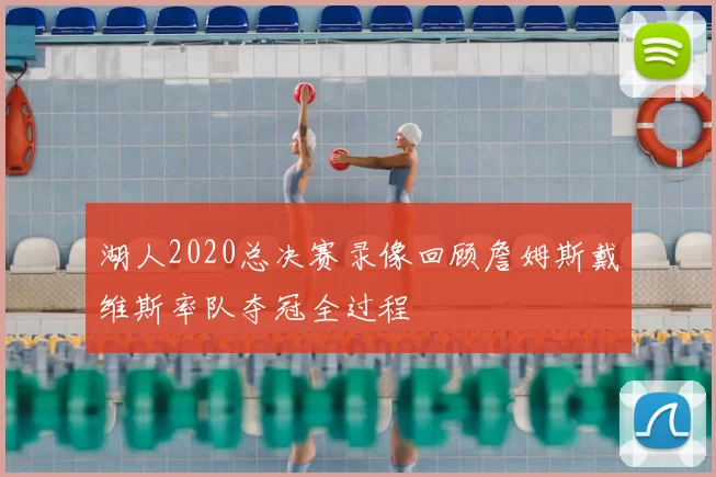 湖人2020总决赛录像回顾詹姆斯戴维斯率队夺冠全过程