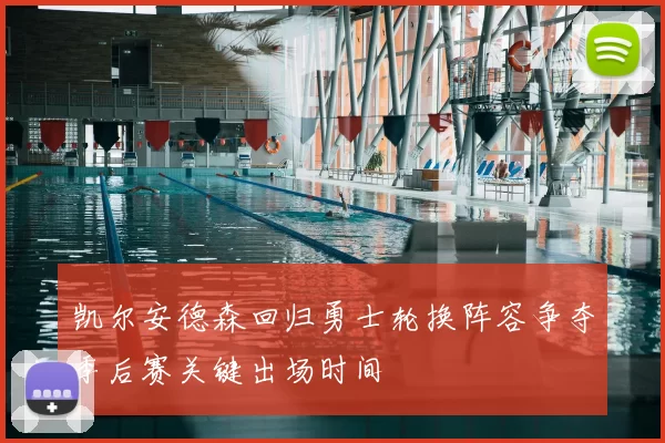 凯尔安德森回归勇士轮换阵容争夺季后赛关键出场时间