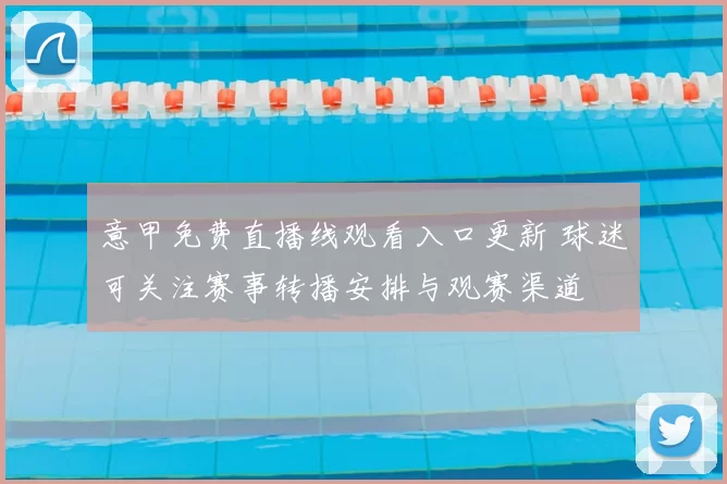 意甲免费直播线观看入口更新 球迷可关注赛事转播安排与观赛渠道