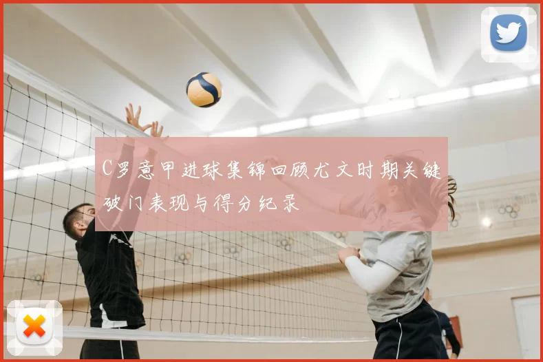 C罗意甲进球集锦回顾尤文时期关键破门表现与得分纪录