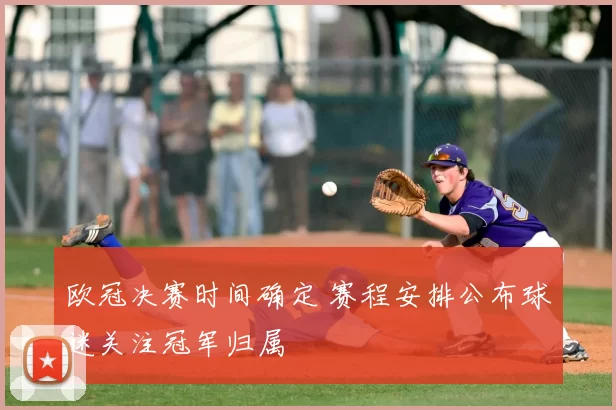 欧冠决赛时间确定 赛程安排公布球迷关注冠军归属