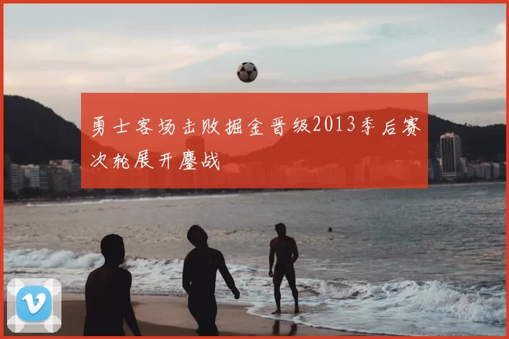 勇士客场击败掘金晋级2013季后赛次轮展开鏖战