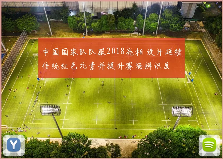 中国国家队队服2018亮相 设计延续传统红色元素并提升赛场辨识度