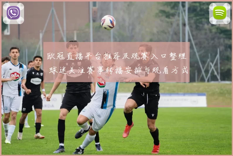 欧冠直播平台推荐及观赛入口整理 球迷关注赛事转播安排与观看方式