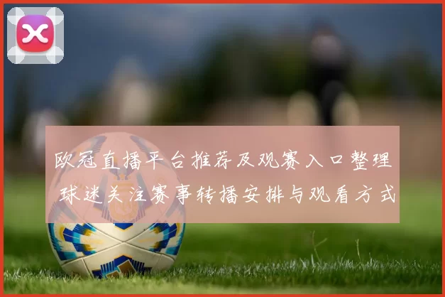 欧冠直播平台推荐及观赛入口整理 球迷关注赛事转播安排与观看方式
