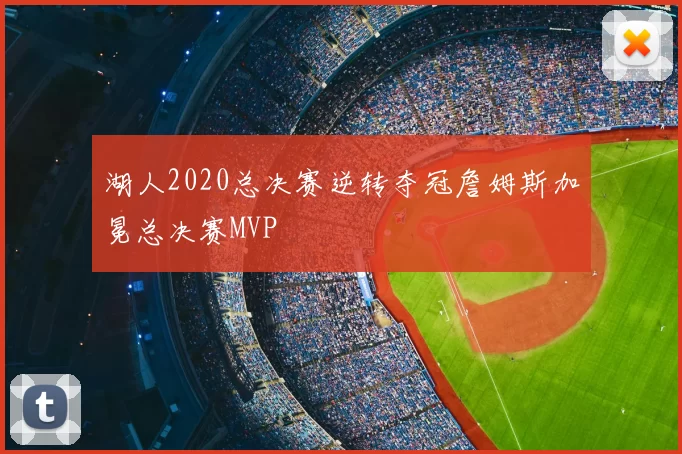 湖人2020总决赛逆转夺冠詹姆斯加冕总决赛MVP