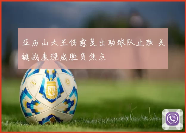 亚历山大王伤愈复出助球队止跌 关键战表现成胜负焦点